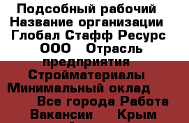 Подсобный рабочий › Название организации ­ Глобал Стафф Ресурс, ООО › Отрасль предприятия ­ Стройматериалы › Минимальный оклад ­ 37 800 - Все города Работа » Вакансии   . Крым,Алупка